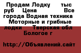 Продам Лодку 300 тыс.руб. › Цена ­ 300 000 - Все города Водная техника » Моторные и грибные лодки   . Тверская обл.,Бологое г.